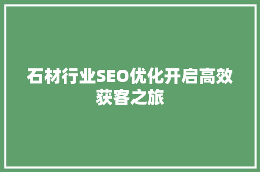 石材行业SEO优化开启高效获客之旅