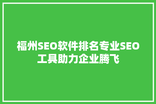 福州SEO软件排名专业SEO工具助力企业腾飞