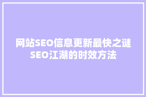 网站SEO信息更新最快之谜SEO江湖的时效方法