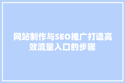 网站制作与SEO推广打造高效流量入口的步骤