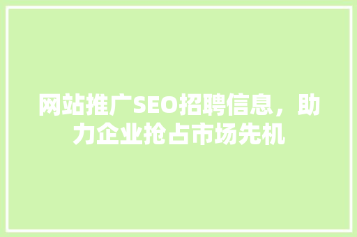 网站推广SEO招聘信息，助力企业抢占市场先机