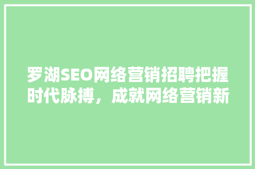 罗湖SEO网络营销招聘把握时代脉搏，成就网络营销新篇章