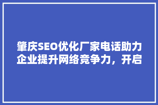 肇庆SEO优化厂家电话助力企业提升网络竞争力，开启数字化营销新时代