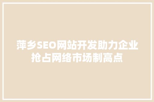 萍乡SEO网站开发助力企业抢占网络市场制高点