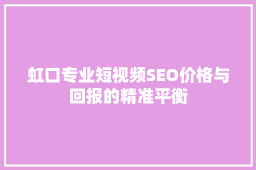 虹口专业短视频SEO价格与回报的精准平衡