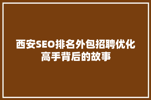 西安SEO排名外包招聘优化高手背后的故事