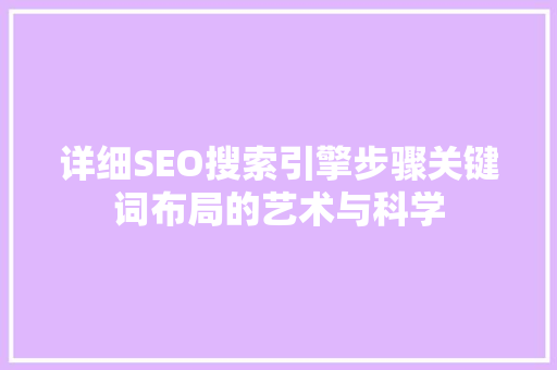 详细SEO搜索引擎步骤关键词布局的艺术与科学