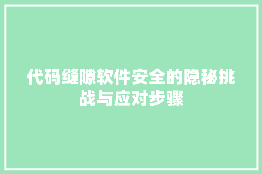 代码缝隙软件安全的隐秘挑战与应对步骤