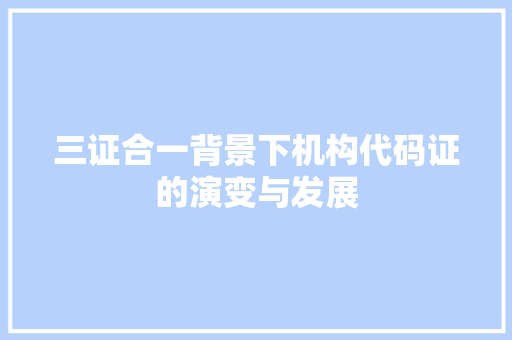 三证合一背景下机构代码证的演变与发展