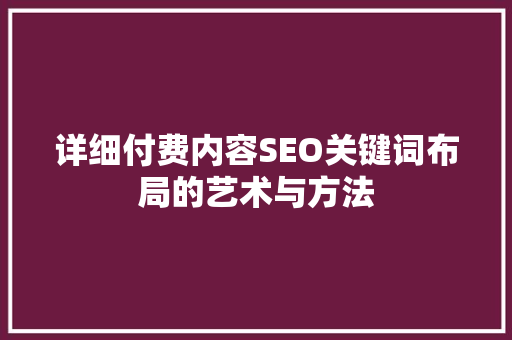 详细付费内容SEO关键词布局的艺术与方法