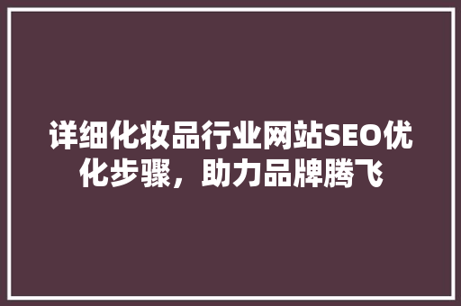 详细化妆品行业网站SEO优化步骤，助力品牌腾飞