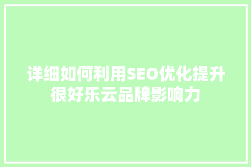详细如何利用SEO优化提升很好乐云品牌影响力