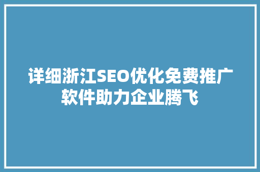详细浙江SEO优化免费推广软件助力企业腾飞