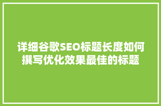 详细谷歌SEO标题长度如何撰写优化效果最佳的标题