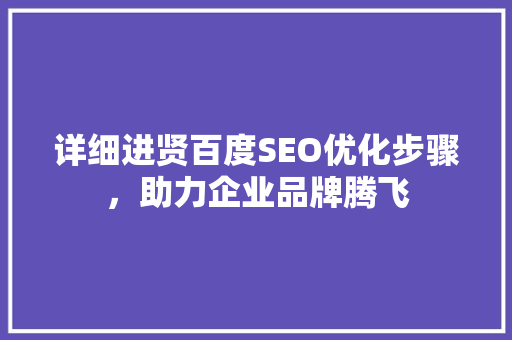 详细进贤百度SEO优化步骤，助力企业品牌腾飞  第1张