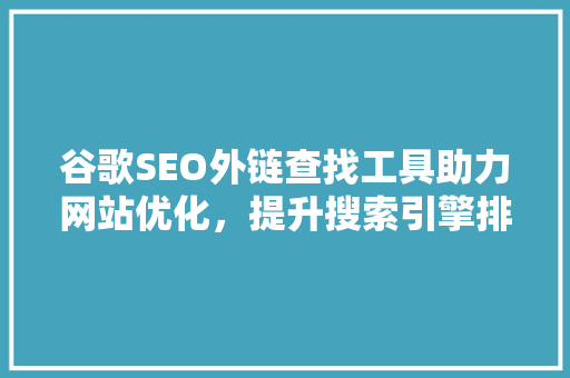 谷歌SEO外链查找工具助力网站优化，提升搜索引擎排名