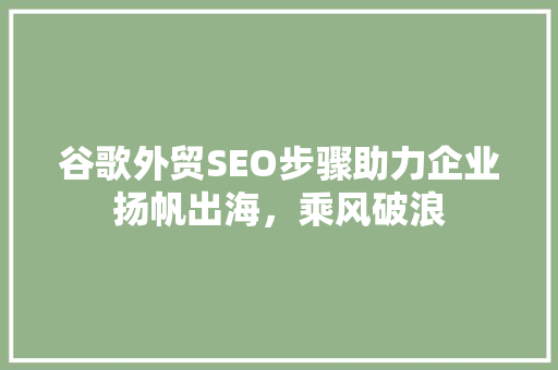 谷歌外贸SEO步骤助力企业扬帆出海，乘风破浪
