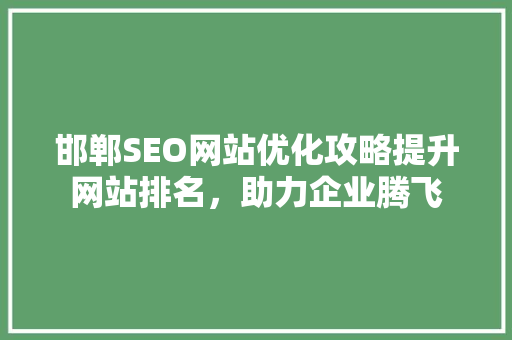 邯郸SEO网站优化攻略提升网站排名，助力企业腾飞