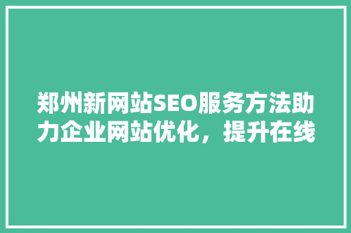 郑州新网站SEO服务方法助力企业网站优化，提升在线竞争力