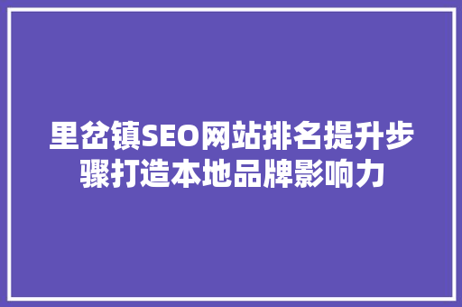 里岔镇SEO网站排名提升步骤打造本地品牌影响力