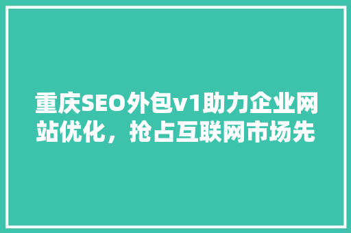 重庆SEO外包v1助力企业网站优化，抢占互联网市场先机