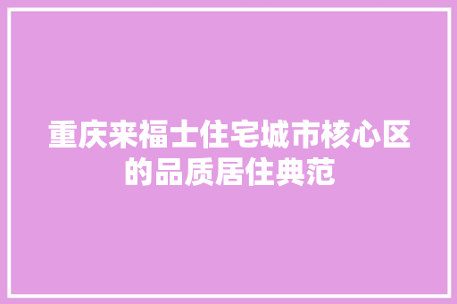 重庆来福士住宅城市核心区的品质居住典范