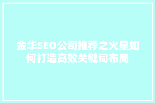金华SEO公司推荐之火星如何打造高效关键词布局