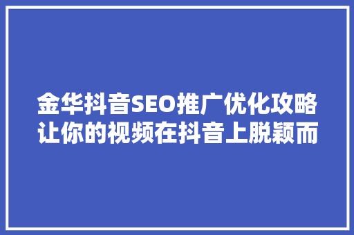 金华抖音SEO推广优化攻略让你的视频在抖音上脱颖而出