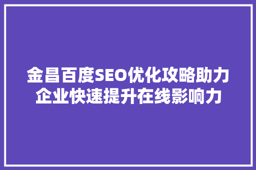 金昌百度SEO优化攻略助力企业快速提升在线影响力