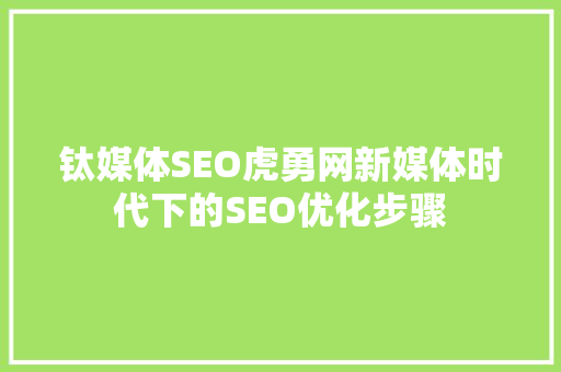 钛媒体SEO虎勇网新媒体时代下的SEO优化步骤