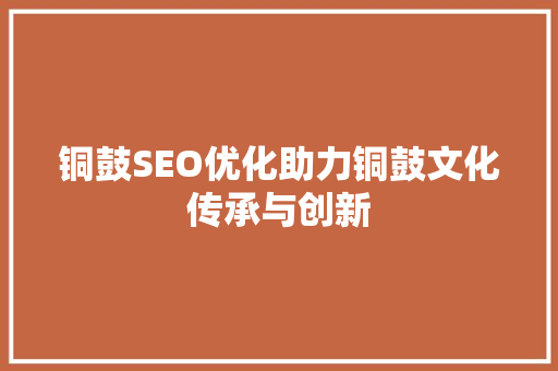 铜鼓SEO优化助力铜鼓文化传承与创新