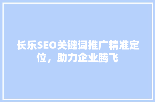 长乐SEO关键词推广精准定位，助力企业腾飞