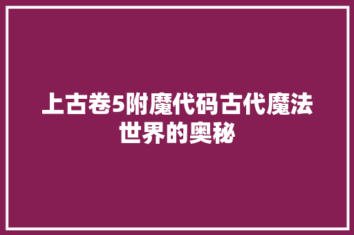上古卷5附魔代码古代魔法世界的奥秘
