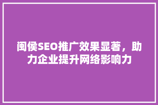 闽侯SEO推广效果显著，助力企业提升网络影响力