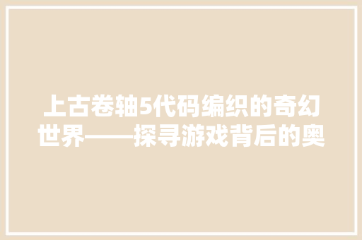 上古卷轴5代码编织的奇幻世界——探寻游戏背后的奥秘