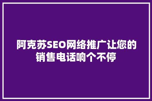 阿克苏SEO网络推广让您的销售电话响个不停