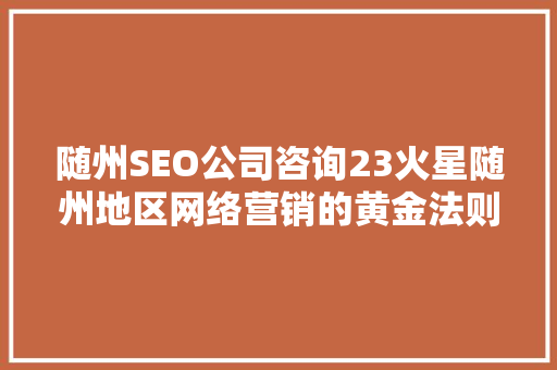 随州SEO公司咨询23火星随州地区网络营销的黄金法则