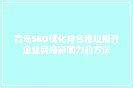 青岛SEO优化排名地址提升企业网络影响力的方法