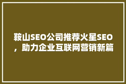 鞍山SEO公司推荐火星SEO，助力企业互联网营销新篇章