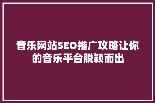 音乐网站SEO推广攻略让你的音乐平台脱颖而出