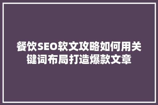 餐饮SEO软文攻略如何用关键词布局打造爆款文章