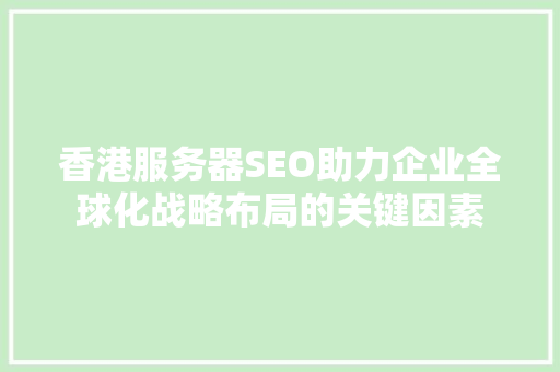 香港服务器SEO助力企业全球化战略布局的关键因素