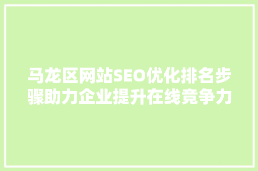 马龙区网站SEO优化排名步骤助力企业提升在线竞争力