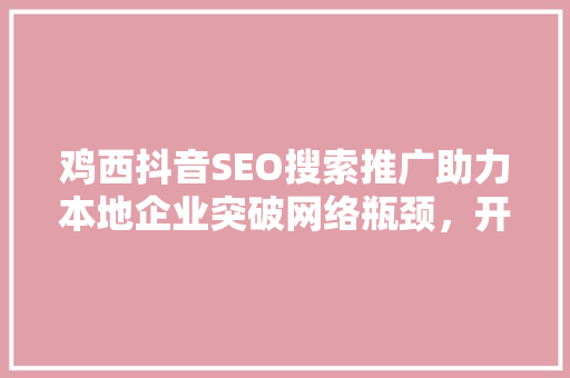 鸡西抖音SEO搜索推广助力本地企业突破网络瓶颈，开启数字营销新篇章