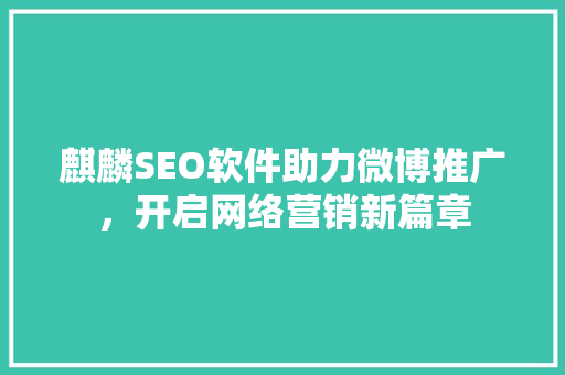麒麟SEO软件助力微博推广，开启网络营销新篇章
