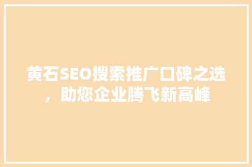 黄石SEO搜索推广口碑之选，助您企业腾飞新高峰