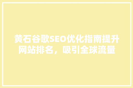 黄石谷歌SEO优化指南提升网站排名，吸引全球流量