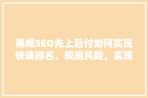 黑帽SEO先上后付如何实现快速排名，规避风险，实现双赢