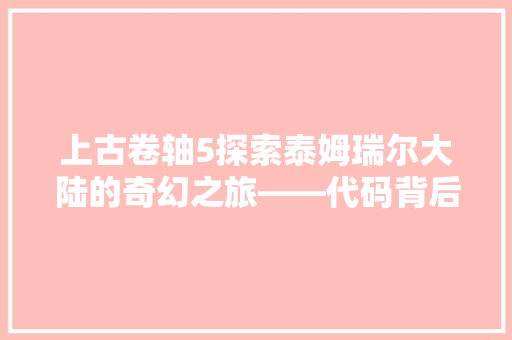 上古卷轴5探索泰姆瑞尔大陆的奇幻之旅——代码背后的奥秘