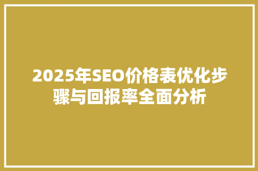 2025年SEO价格表优化步骤与回报率全面分析